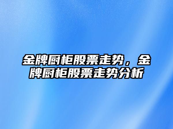 金牌廚柜股票走勢，金牌廚柜股票走勢分析