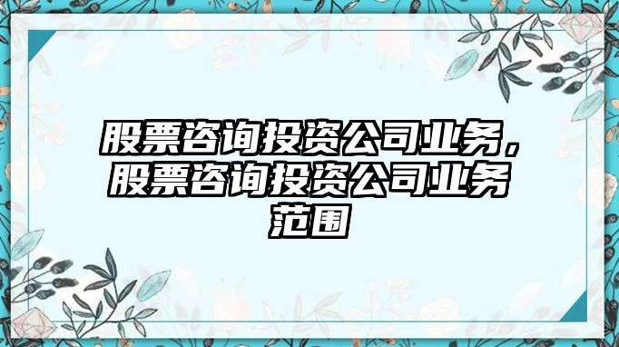 股票咨詢(xún)投資公司業(yè)務(wù)，股票咨詢(xún)投資公司業(yè)務(wù)范圍