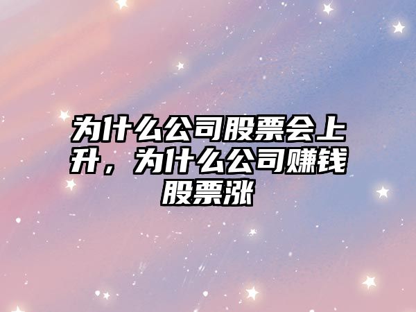 為什么公司股票會(huì )上升，為什么公司賺錢(qián)股票漲