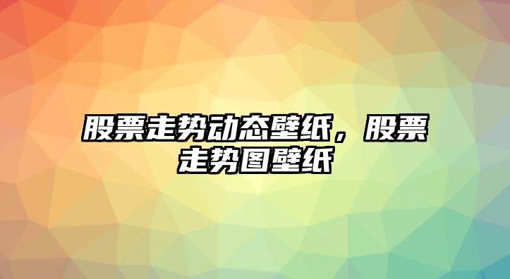 股票走勢動(dòng)態(tài)壁紙，股票走勢圖壁紙