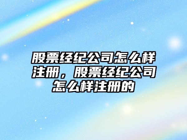 股票經(jīng)紀公司怎么樣注冊，股票經(jīng)紀公司怎么樣注冊的