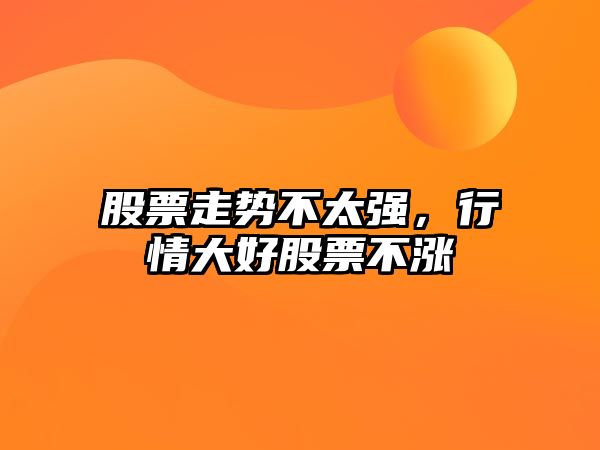 股票走勢不太強，行情大好股票不漲