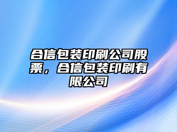 合信包裝印刷公司股票，合信包裝印刷有限公司