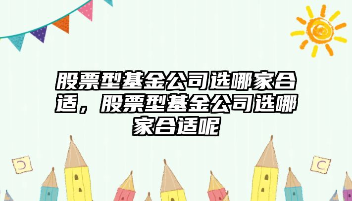 股票型基金公司選哪家合適，股票型基金公司選哪家合適呢