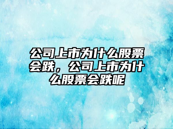 公司上市為什么股票會(huì )跌，公司上市為什么股票會(huì )跌呢